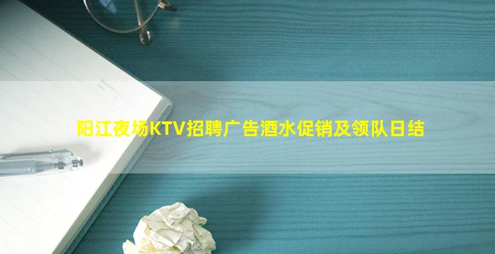 阳江夜场KTV招聘广告酒水促销及领队日结