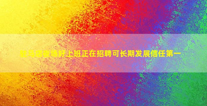 驻马店夜场好上班正在招聘可长期发展信任第一